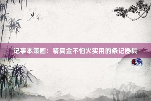 记事本策画：精真金不怕火实用的条记器具