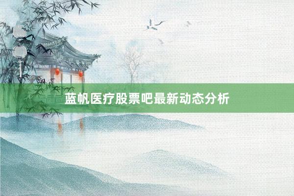蓝帆医疗股票吧最新动态分析