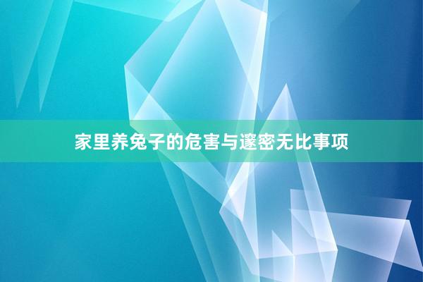 家里养兔子的危害与邃密无比事项