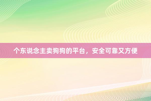 个东说念主卖狗狗的平台，安全可靠又方便