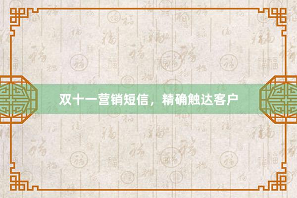 双十一营销短信，精确触达客户